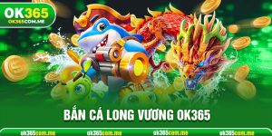 Bắn Cá Long Vương OK365