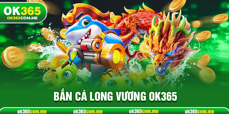 Bắn Cá Long Vương OK365